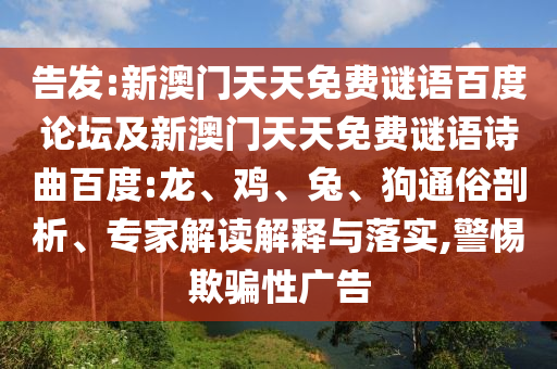 告发:新澳门天天免费谜语百度论坛及新澳门天天免费谜语诗曲百度:龙、鸡、兔、狗通俗剖析、专家解读解释与落实,警惕欺骗性广告