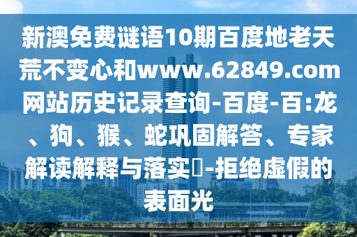 新澳免费谜语10期百度地老天荒不变心和www.62849.com网站历史记录查询-百度-百:龙、狗、猴、蛇巩固解答、专家解读解释与落实​-拒绝虚假的表面光