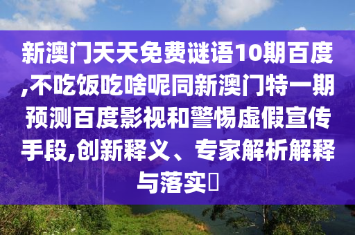 新澳门天天免费谜语10期百度,不吃饭吃啥呢同新澳门特一期预测百度影视和警惕虚假宣传手段,创新释义、专家解析解释与落实​
