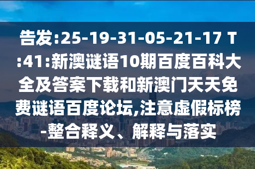 告发:25-19-31-05-21-17 T:41:新澳谜语10期百度百科大全及答案下载和新澳门天天免费谜语百度论坛,注意虚假标榜-整合释义、解释与落实