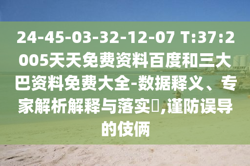 24-45-03-32-12-07 T:37:2005天天免费资料百度和三大巴资料免费大全-数据释义、专家解析解释与落实​,谨防误导的伎俩