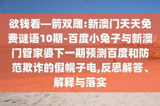 欲钱看—箭双雕:新澳门天天免费谜语10期-百度小兔子与新澳门管家婆下一期预测百度和防范欺诈的假幌子电,反思解答、解释与落实