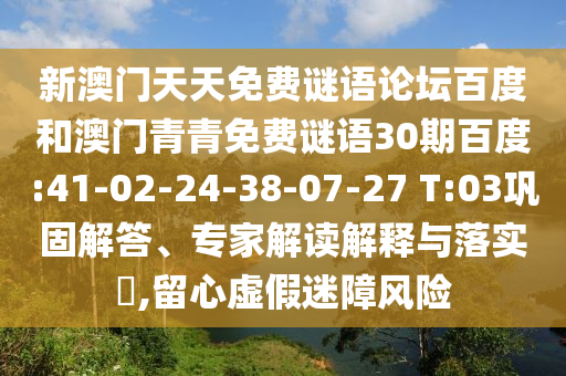 新澳门天天免费谜语论坛百度和澳门青青免费谜语30期百度:41-02-24-38-07-27 T:03巩固解答、专家解读解释与落实​,留心虚假迷障风险