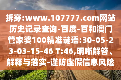 拆穿:www.107777.com网站历史记录查询-百度-百和澳门管家婆100精准谜语:30-05-23-03-15-46 T:46,明晰解答、解释与落实-谨防虚假信息风险