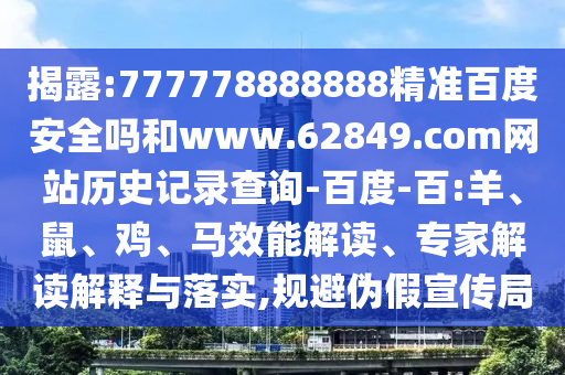 揭露:777778888888精准百度安全吗和www.62849.com网站历史记录查询-百度-百:羊、鼠、鸡、马效能解读、专家解读解释与落实,规避伪假宣传局