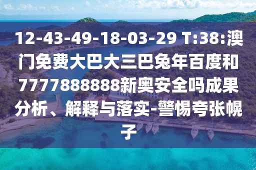 12-43-49-18-03-29 T:38:澳门免费大巴大三巴兔年百度和7777888888新奥安全吗成果分析、解释与落实-警惕夸张幌子