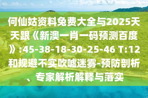 何仙姑资料兔费大全与2025天天跟《新澳一肖一码预测百度》:45-38-18-30-25-46 T:12和规避不实吹嘘迷雾-预防剖析、专家解析解释与落实