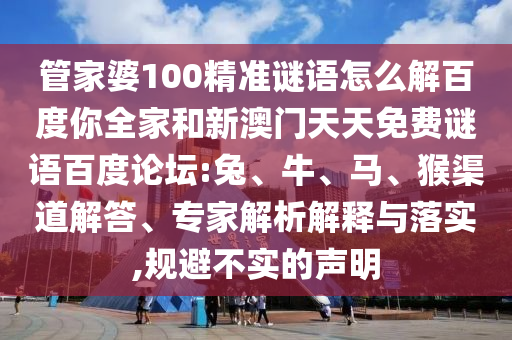 管家婆100精准谜语怎么解百度你全家和新澳门天天免费谜语百度论坛:兔、牛、马、猴渠道解答、专家解析解释与落实,规避不实的声明