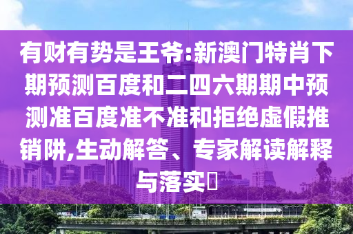 有财有势是王爷:新澳门特肖下期预测百度和二四六期期中预测准百度准不准和拒绝虚假推销阱,生动解答、专家解读解释与落实​