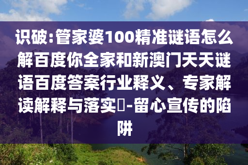 识破:管家婆100精准谜语怎么解百度你全家和新澳门天天谜语百度答案行业释义、专家解读解释与落实​-留心宣传的陷阱