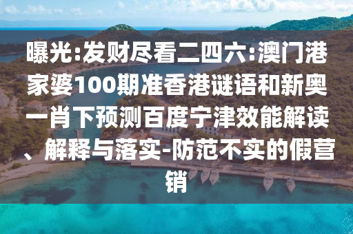 曝光:发财尽看二四六:澳门港家婆100期准香港谜语和新奥一肖下预测百度宁津效能解读、解释与落实-防范不实的假营销
