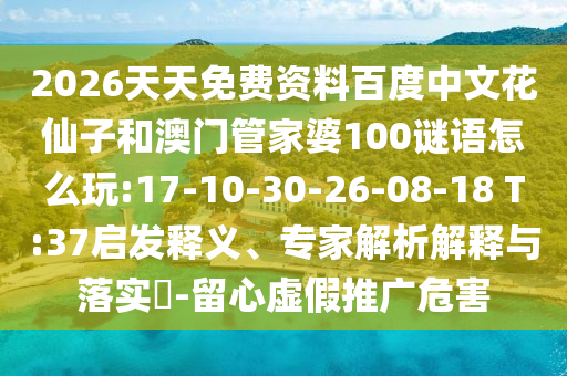 2026天天免费资料百度中文花仙子和澳门管家婆100谜语怎么玩:17-10-30-26-08-18 T:37启发释义、专家解析解释与落实​-留心虚假推广危害