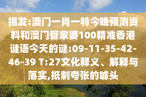 揭发:澳门一肖一特今晚预测资料和澳门管家婆100精准香港谜语今天的谜:09-11-35-42-46-39 T:27文化释义、解释与落实,抵制夸张的噱头