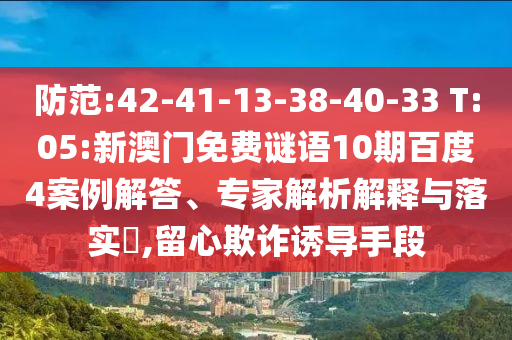 防范:42-41-13-38-40-33 T:05:新澳门免费谜语10期百度4案例解答、专家解析解释与落实,留心欺诈诱导手段
