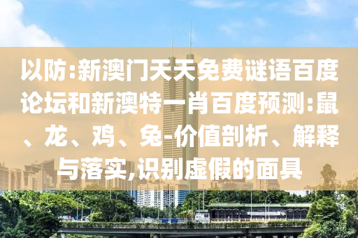 以防:新澳门天天免费谜语百度论坛和新澳特一肖百度预测:鼠、龙、鸡、兔-价值剖析、解释与落实,识别虚假的面具