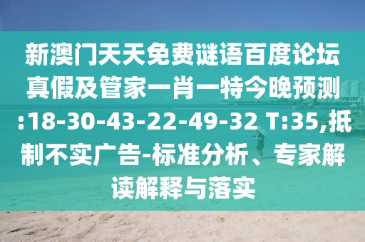新澳门天天免费谜语百度论坛真假及管家一肖一特今晚预测:18-30-43-22-49-32 T:35,抵制不实广告-标准分析、专家解读解释与落实