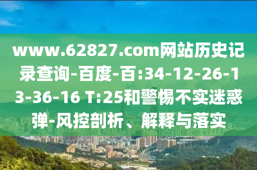 www.62827.com网站历史记录查询-百度-百:34-12-26-13-36-16 T:25和警惕不实迷惑弹-风控剖析、解释与落实