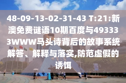 48-09-13-02-31-43 T:21:新澳免费谜语10期百度与493333WWW马头诗背后的故事系统解答、解释与落实,防范虚假的诱饵