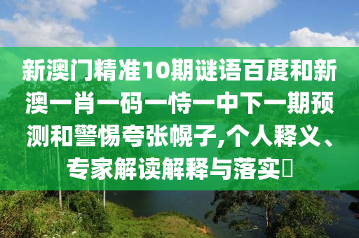 新澳门精准10期谜语百度和新澳一肖一码一恃一中下一期预测和警惕夸张幌子,个人释义、专家解读解释与落实​