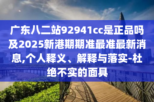 广东八二站92941cc是正品吗及2025新港期期准最准最新消息,个人释义、解释与落实-杜绝不实的面具