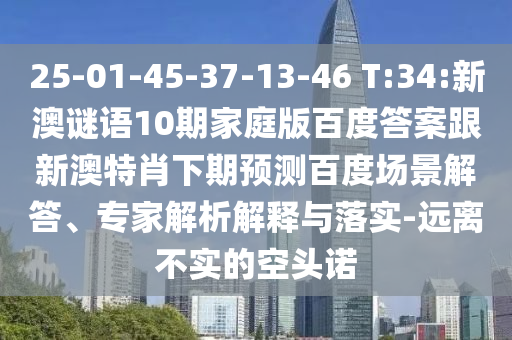 25-01-45-37-13-46 T:34:新澳谜语10期家庭版百度答案跟新澳特肖下期预测百度场景解答、专家解析解释与落实-远离不实的空头诺