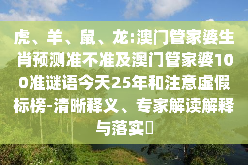 虎、羊、鼠、龙:澳门管家婆生肖预测准不准及澳门管家婆100准谜语今天25年和注意虚假标榜-清晰释义、专家解读解释与落实​