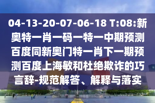 04-13-20-07-06-18 T:08:新奥特一肖一码一特一中期预测百度同新奥门特一肖下一期预测百度上海敏和杜绝欺诈的巧言辞-规范解答、解释与落实