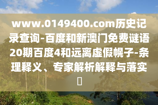 www.0149400.com历史记录查询-百度和新澳门免费谜语20期百度4和远离虚假幌子-条理释义、专家解析解释与落实