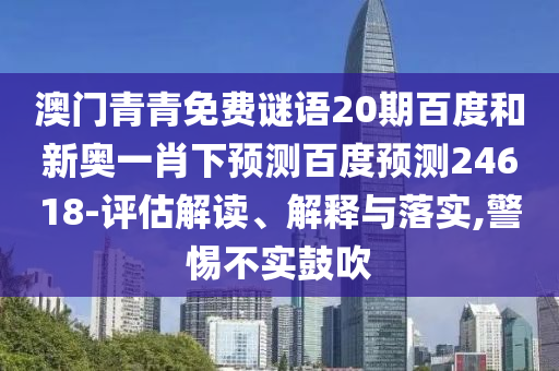澳门青青免费谜语20期百度和新奥一肖下预测百度预测24618-评估解读、解释与落实,警惕不实鼓吹