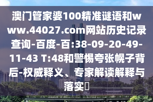 澳门管家婆100精准谜语和www.44027.com网站历史记录查询-百度-百:38-09-20-49-11-43 T:48和警惕夸张幌子背后-权威释义、专家解读解释与落实​
