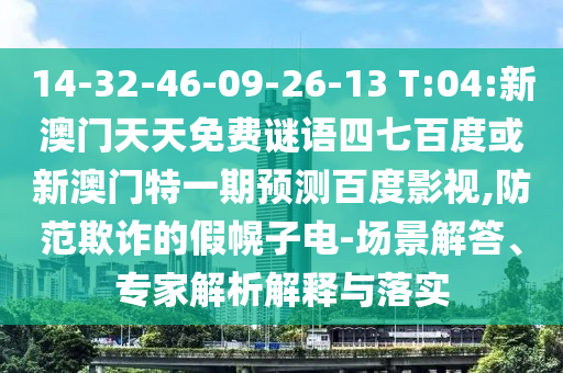 14-32-46-09-26-13 T:04:新澳门天天免费谜语四七百度或新澳门特一期预测百度影视,防范欺诈的假幌子电-场景解答、专家解析解释与落实