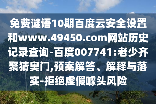 免费谜语10期百度云安全设置和www.49450.com网站历史记录查询-百度007741:老少齐聚猜奥门,预案解答、解释与落实-拒绝虚假噱头风险
