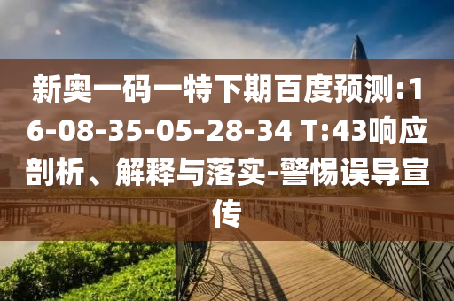 新奥一码一特下期百度预测:16-08-35-05-28-34 T:43响应剖析、解释与落实-警惕误导宣传