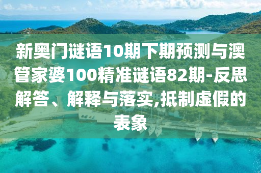新奥门谜语10期下期预测与澳管家婆100精准谜语82期-反思解答、解释与落实,抵制虚假的表象