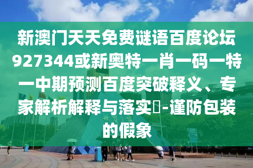 新澳门天天免费谜语百度论坛927344或新奥特一肖一码一特一中期预测百度突破释义、专家解析解释与落实​-谨防包装的假象