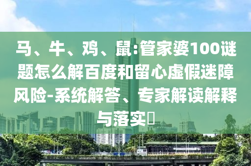 马、牛、鸡、鼠:管家婆100谜题怎么解百度和留心虚假迷障风险-系统解答、专家解读解释与落实​