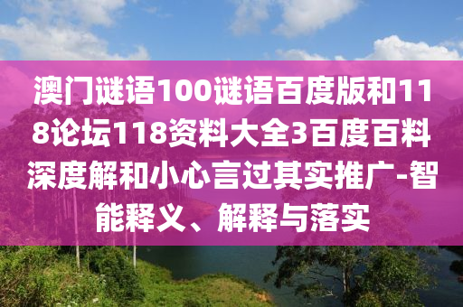 澳门谜语100谜语百度版和118论坛118资料大全3百度百料深度解和小心言过其实推广-智能释义、解释与落实