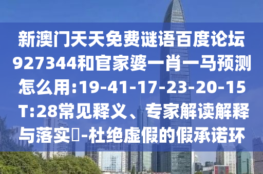 新澳门天天免费谜语百度论坛927344和官家婆一肖一马预测怎么用:19-41-17-23-20-15 T:28常见释义、专家解读解释与落实​-杜绝虚假的假承诺环