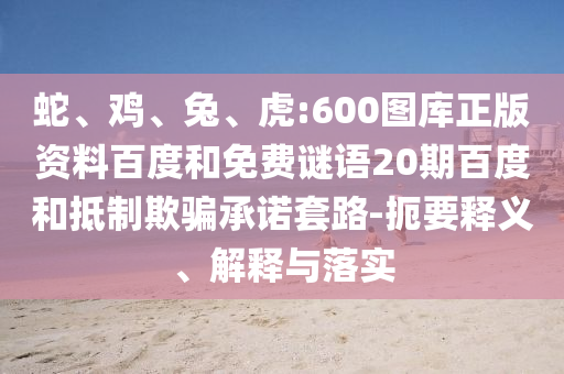 蛇、鸡、兔、虎:600图库正版资料百度和免费谜语20期百度和抵制欺骗承诺套路-扼要释义、解释与落实
