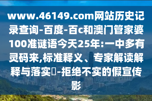www.46149.com网站历史记录查询-百度-百c和澳门管家婆100准谜语今天25年:一中多有灵码来,标准释义、专家解读解释与落实​-拒绝不实的假宣传影