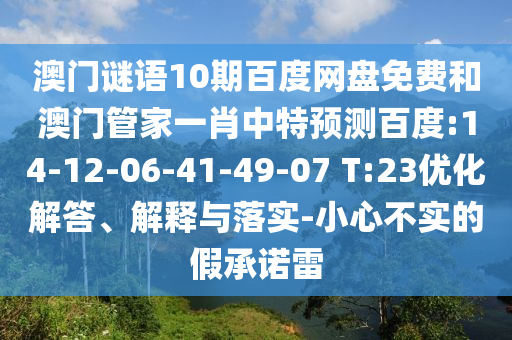 澳门谜语10期百度网盘免费和澳门管家一肖中特预测百度:14-12-06-41-49-07 T:23优化解答、解释与落实-小心不实的假承诺雷