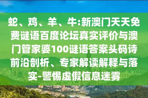 蛇、鸡、羊、牛:新澳门天天免费谜语百度论坛真实评价与澳门管家婆100谜语答案头码诗前沿剖析、专家解读解释与落实-警惕虚假信息迷雾