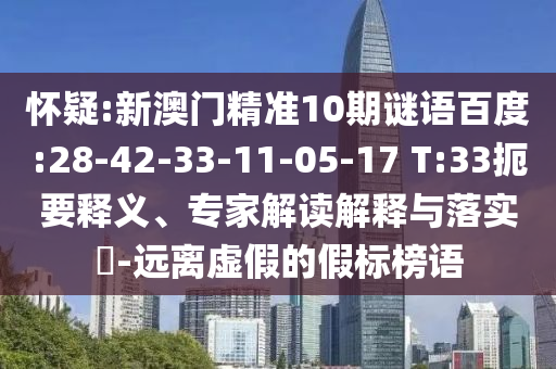 怀疑:新澳门精准10期谜语百度:28-42-33-11-05-17 T:33扼要释义、专家解读解释与落实​-远离虚假的假标榜语