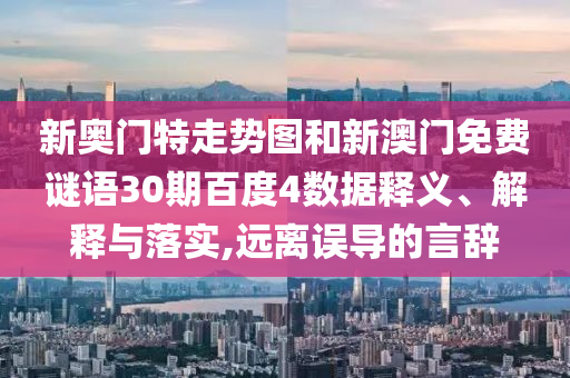 新奥门特走势图和新澳门免费谜语30期百度4数据释义、解释与落实,远离误导的言辞