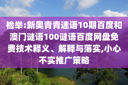 检举:新奥青青迷语10期百度和澳门谜语100谜语百度网盘免费技术释义、解释与落实,小心不实推广策略