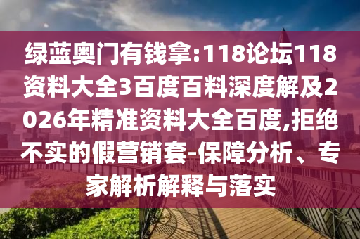 绿蓝奥门有钱拿:118论坛118资料大全3百度百料深度解及2026年精准资料大全百度,拒绝不实的假营销套-保障分析、专家解析解释与落实