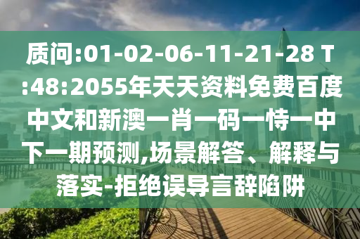 质问:01-02-06-11-21-28 T:48:2055年天天资料免费百度中文和新澳一肖一码一恃一中下一期预测,场景解答、解释与落实-拒绝误导言辞陷阱