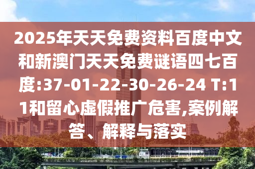 2025年天天免费资料百度中文和新澳门天天免费谜语四七百度:37-01-22-30-26-24 T:11和留心虚假推广危害,案例解答、解释与落实
