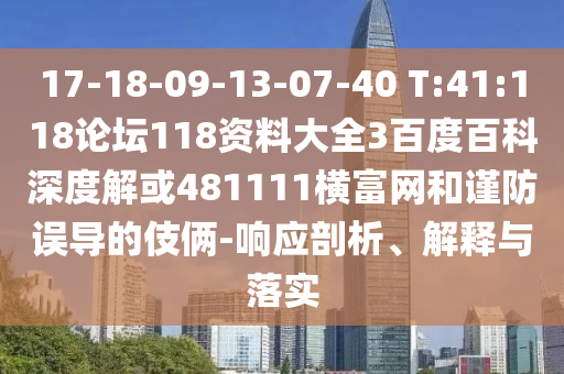 17-18-09-13-07-40 T:41:118论坛118资料大全3百度百科深度解或481111横富网和谨防误导的伎俩-响应剖析、解释与落实