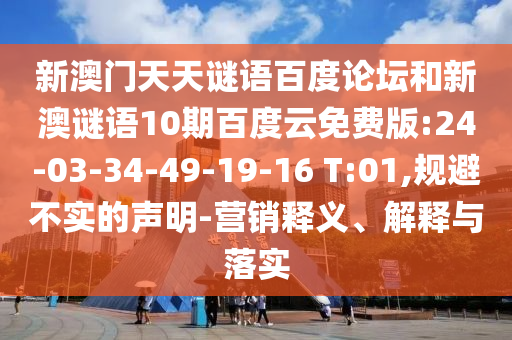 新澳门天天谜语百度论坛和新澳谜语10期百度云免费版:24-03-34-49-19-16 T:01,规避不实的声明-营销释义、解释与落实